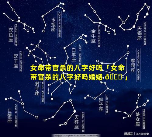 女命带官杀的八字好吗「女命带官杀的八字好吗婚姻 🍁 」